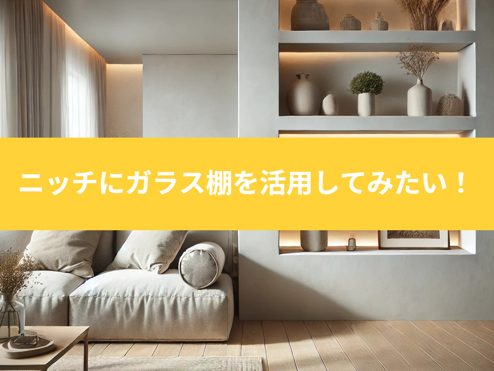 ニッチにガラス棚を活用してみたい!