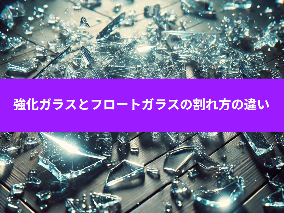 強化ガラスとフロートガラスの割れ方の違い